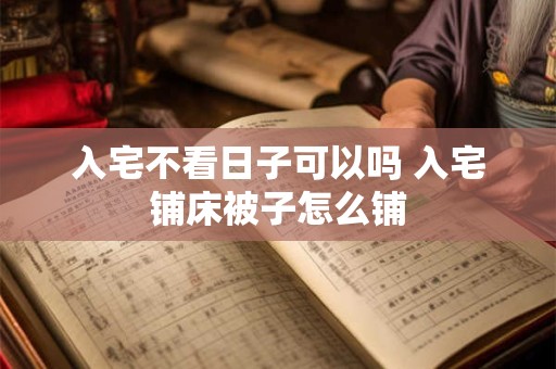 入宅不看日子可以吗 入宅铺床被子怎么铺