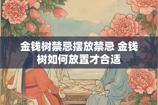 金钱树禁忌摆放禁忌 金钱树如何放置才合适