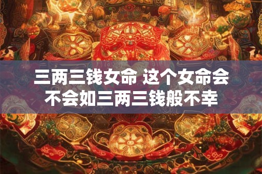 三两三钱女命 这个女命会不会如三两三钱般不幸