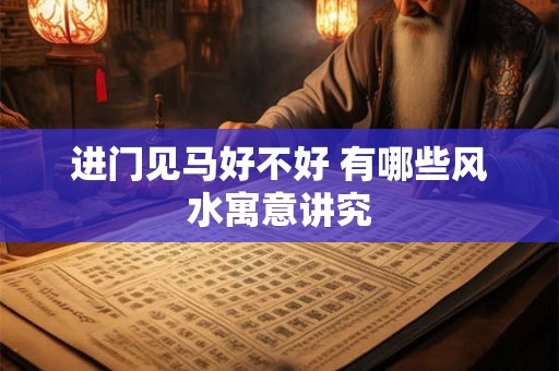进门见马好不好 有哪些风水寓意讲究
