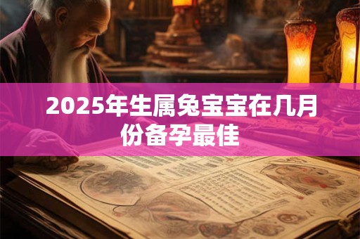 2026年生属兔宝宝在几月份备孕最佳
