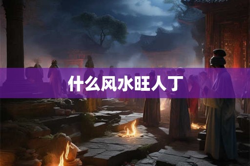 什么风水旺人丁