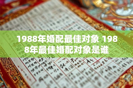 1988年婚配最佳对象 1988年最佳婚配对象是谁