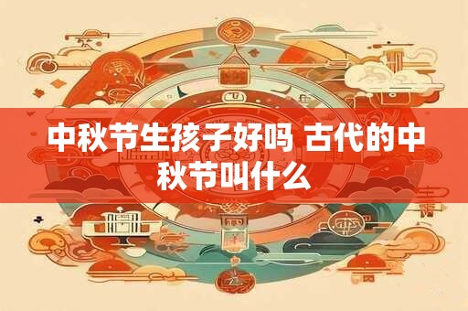 中秋节生孩子好吗 古代的中秋节叫什么
