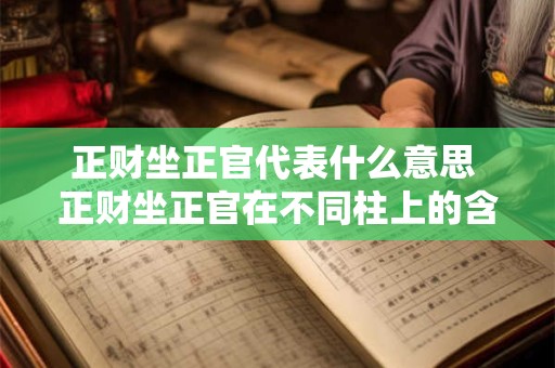 正财坐正官代表什么意思 正财坐正官在不同柱上的含义