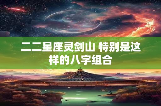 二二星座灵剑山 特别是这样的八字组合