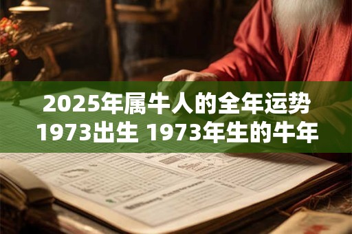 2025年属牛人的全年运势1973出生 1973年生的牛年人2025年运势如何