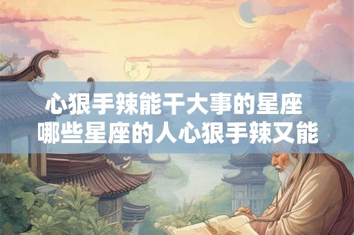 心狠手辣能干大事的星座 哪些星座的人心狠手辣又能干大事