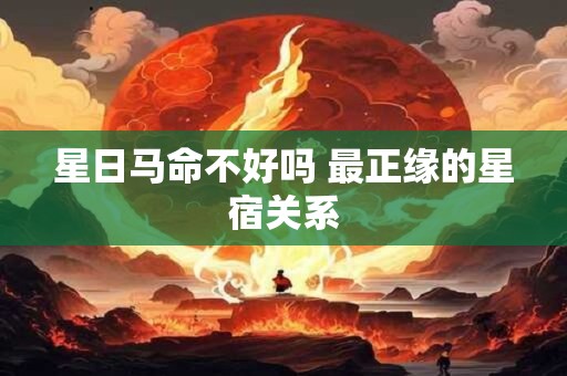 星日马命不好吗 最正缘的星宿关系