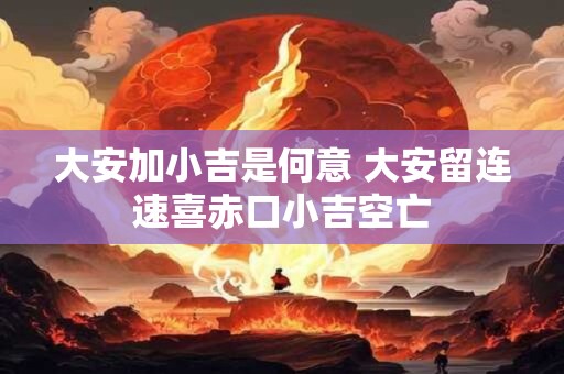 大安加小吉是何意 大安留连速喜赤口小吉空亡