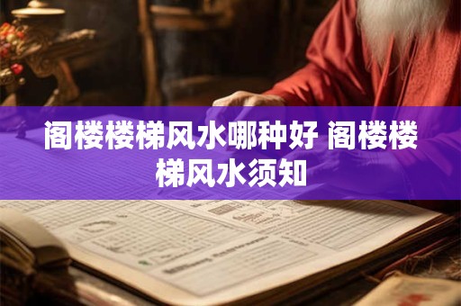 阁楼楼梯风水哪种好 阁楼楼梯风水须知