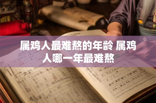 属鸡人最难熬的年龄 属鸡人哪一年最难熬