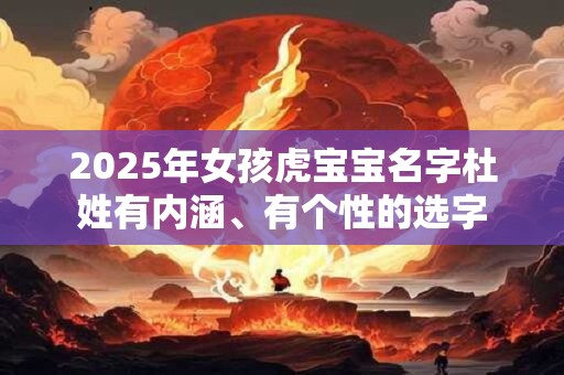 2025年女孩虎宝宝名字杜姓有内涵、有个性的选字
