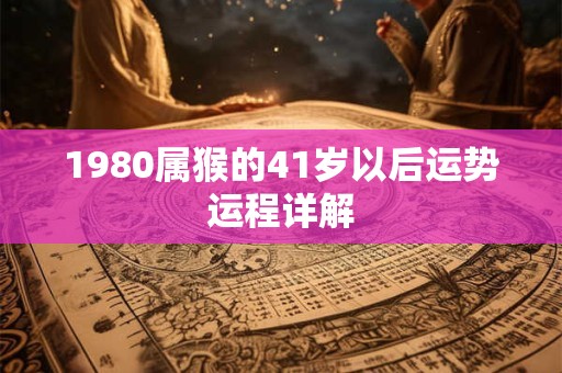 1980属猴的41岁以后运势运程详解