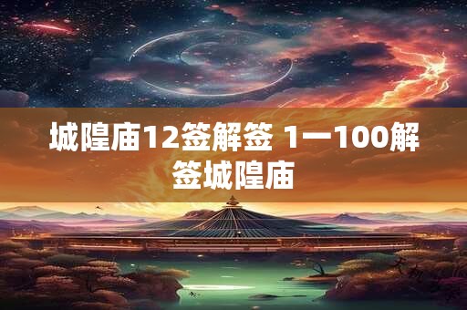 城隍庙12签解签 1一100解签城隍庙