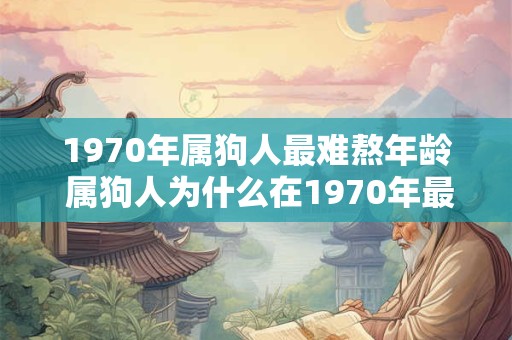 1970年属狗人最难熬年龄 属狗人为什么在1970年最难熬