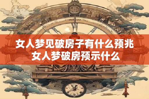 女人梦见破房子有什么预兆 女人梦破房预示什么