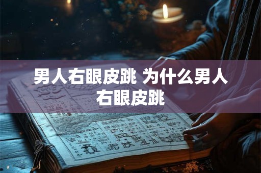 男人右眼皮跳 为什么男人右眼皮跳