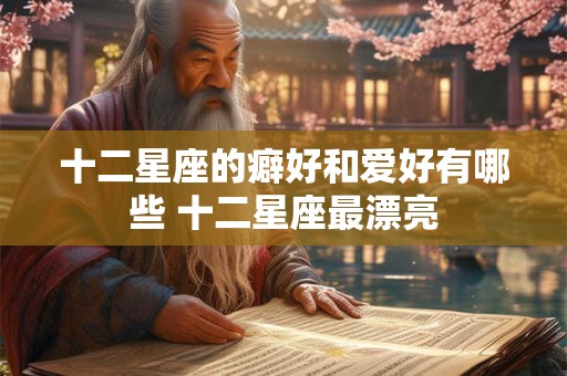 十二星座的癖好和爱好有哪些 十二星座最漂亮