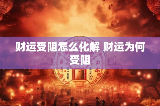财运受阻怎么化解 财运为何受阻