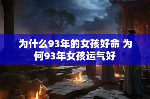 为什么93年的女孩好命 为何93年女孩运气好