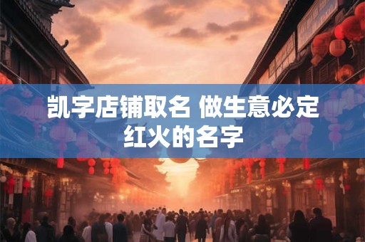 凯字店铺取名 做生意必定红火的名字