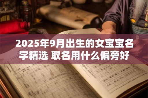 2025年9月出生的女宝宝名字精选 取名用什么偏旁好