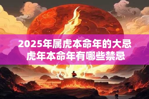 2025年属虎本命年的大忌 虎年本命年有哪些禁忌