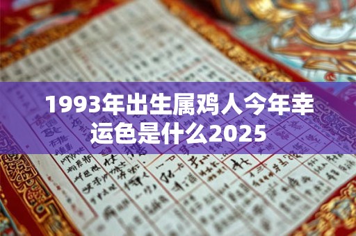 1993年出生属鸡人今年幸运色是什么2025