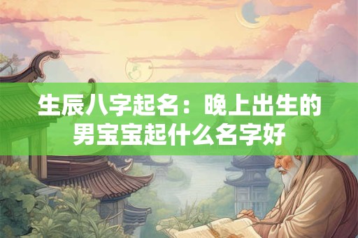 生辰八字起名：晚上出生的男宝宝起什么名字好