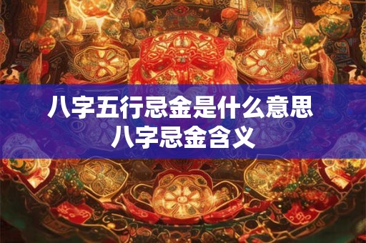 八字五行忌金是什么意思 八字忌金含义