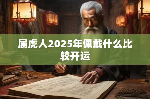 属虎人2025年佩戴什么比较开运
