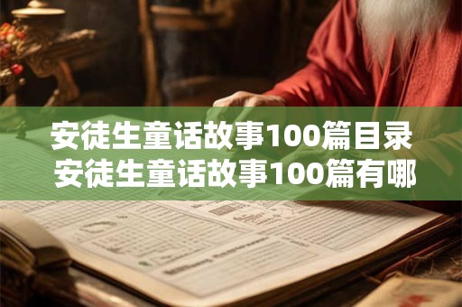 详细阅读:安徒生童话故事100篇目录 安徒生童话故事100篇有哪些 安徒生童话故事100篇目录 安徒生童话故事100篇有哪些