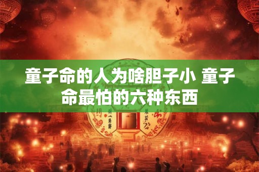 童子命的人为啥胆子小 童子命最怕的六种东西