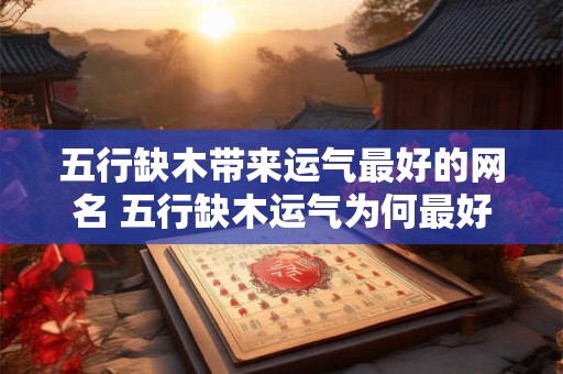 五行缺木带来运气最好的网名 五行缺木运气为何最好