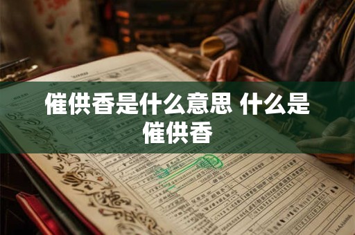 催供香是什么意思 什么是催供香