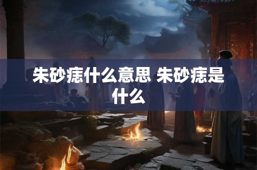 朱砂痣什么意思 朱砂痣是什么