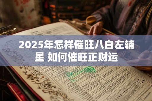 2025年怎样催旺八白左辅星 如何催旺正财运