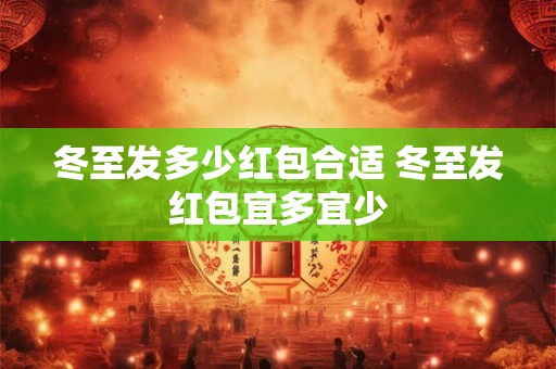 冬至发多少红包合适 冬至发红包宜多宜少