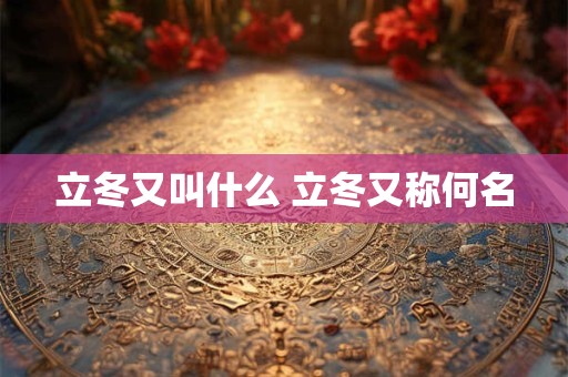 立冬又叫什么 立冬又称何名