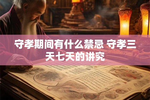 守孝期间有什么禁忌 守孝三天七天的讲究