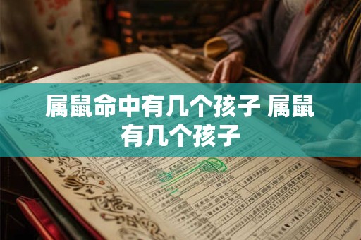 属鼠命中有几个孩子 属鼠有几个孩子