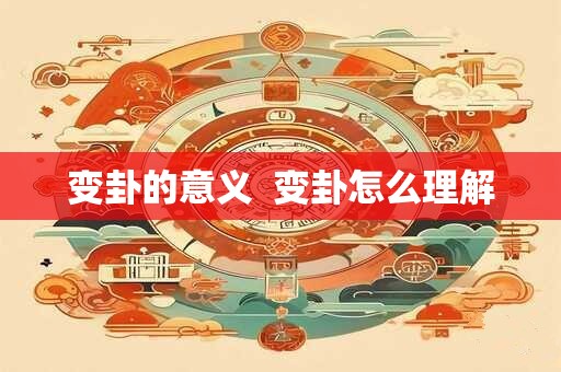 变卦的意义  变卦怎么理解