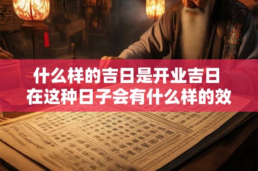 什么样的吉日是开业吉日 在这种日子会有什么样的效果