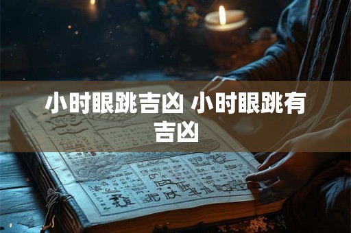 小时眼跳吉凶 小时眼跳有吉凶
