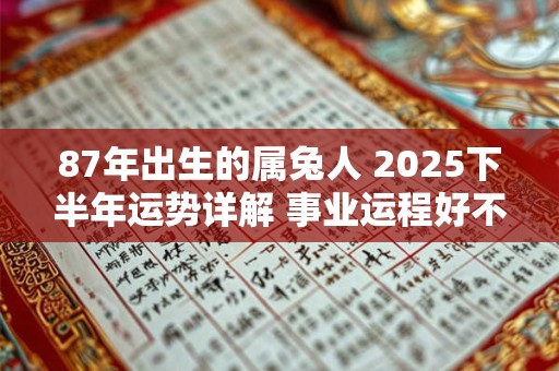 87年出生的属兔人 2025下半年运势详解 事业运程好不好
