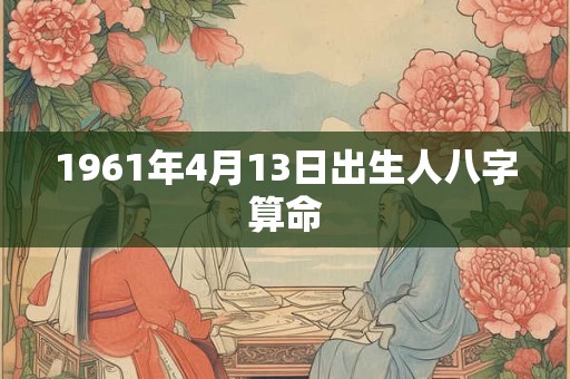 1961年4月13日出生人八字算命