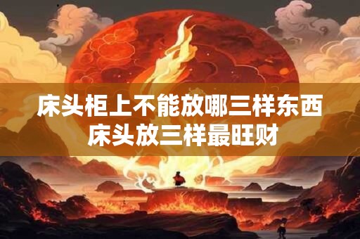 床头柜上不能放哪三样东西 床头放三样最旺财