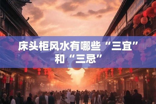 床头柜风水有哪些“三宜”和“三忌”