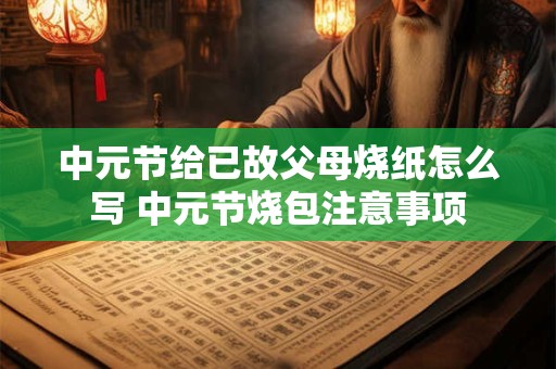 中元节给已故父母烧纸怎么写 中元节烧包注意事项